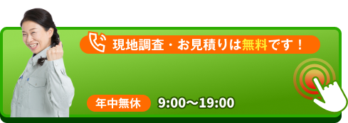 現地調査・お見積りは無料です！お電話はこちら（年中無休 9:00～19:00）